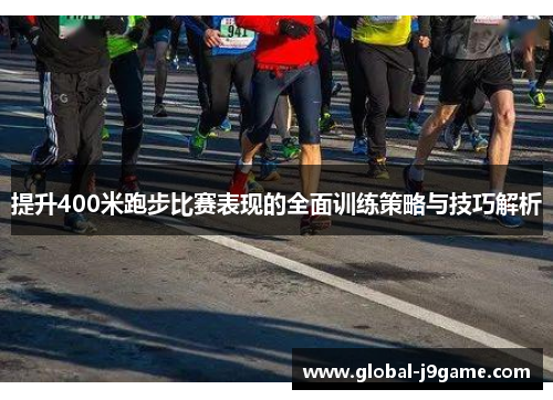 提升400米跑步比赛表现的全面训练策略与技巧解析