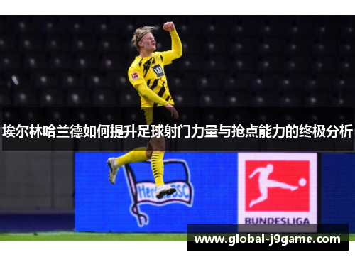 埃尔林哈兰德如何提升足球射门力量与抢点能力的终极分析