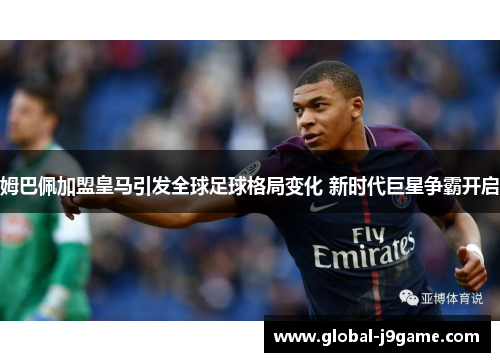姆巴佩加盟皇马引发全球足球格局变化 新时代巨星争霸开启