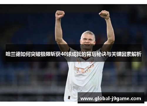 哈兰德如何突破极限斩获40球成就的背后秘诀与关键因素解析
