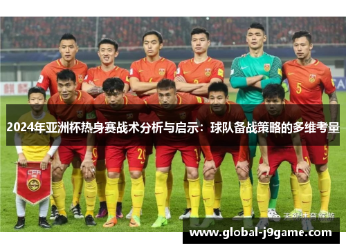 2024年亚洲杯热身赛战术分析与启示：球队备战策略的多维考量