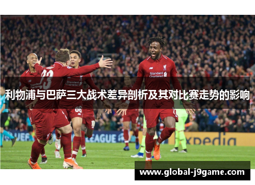 利物浦与巴萨三大战术差异剖析及其对比赛走势的影响