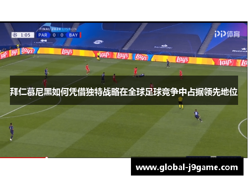拜仁慕尼黑如何凭借独特战略在全球足球竞争中占据领先地位