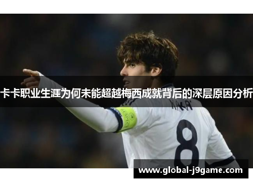卡卡职业生涯为何未能超越梅西成就背后的深层原因分析