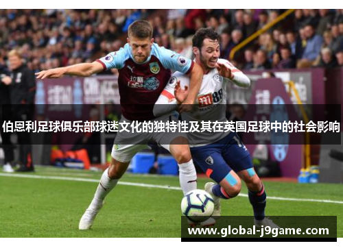 伯恩利足球俱乐部球迷文化的独特性及其在英国足球中的社会影响