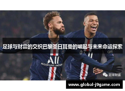 足球与财富的交织巴黎圣日耳曼的崛起与未来命运探索