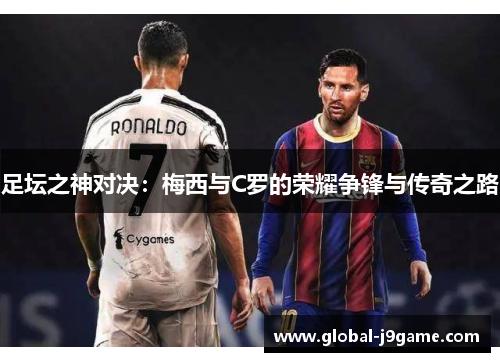 足坛之神对决：梅西与C罗的荣耀争锋与传奇之路