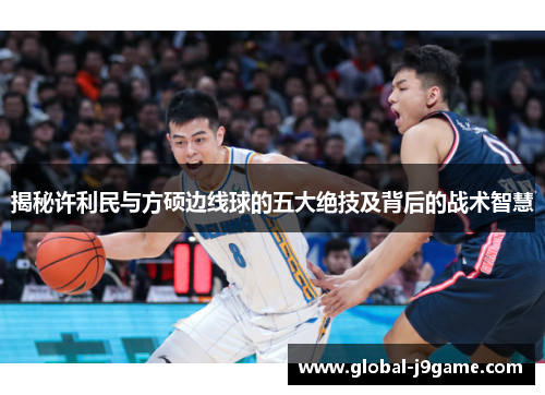 揭秘许利民与方硕边线球的五大绝技及背后的战术智慧
