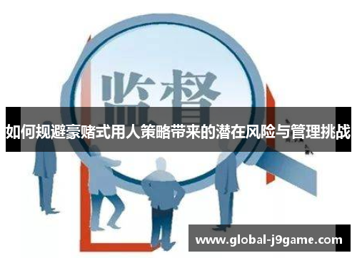 如何规避豪赌式用人策略带来的潜在风险与管理挑战