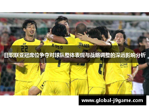 日职联亚冠席位争夺对球队整体表现与战略调整的深远影响分析
