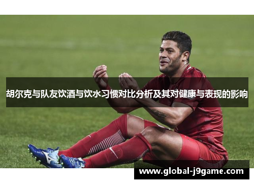 胡尔克与队友饮酒与饮水习惯对比分析及其对健康与表现的影响