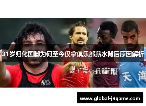 31岁归化国脚为何至今仅拿俱乐部薪水背后原因解析