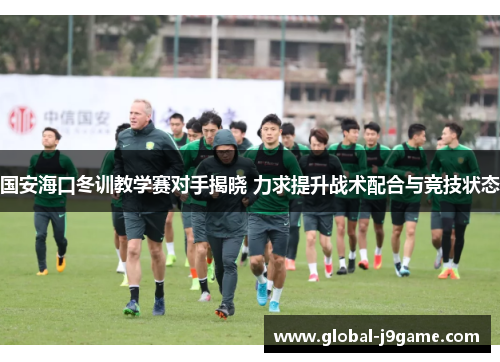 国安海口冬训教学赛对手揭晓 力求提升战术配合与竞技状态