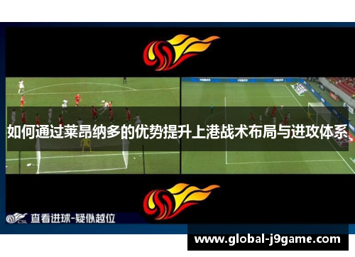 如何通过莱昂纳多的优势提升上港战术布局与进攻体系