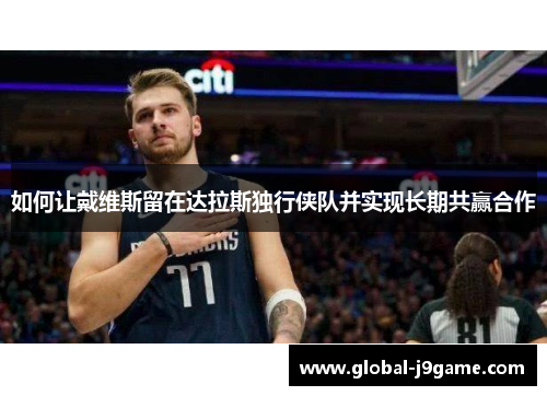 如何让戴维斯留在达拉斯独行侠队并实现长期共赢合作