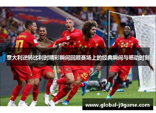 意大利逆转比利时精彩瞬间回顾赛场上的经典瞬间与感动时刻