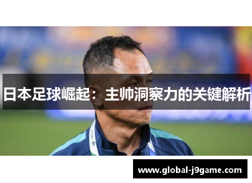 日本足球崛起：主帅洞察力的关键解析