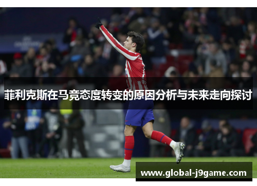 菲利克斯在马竞态度转变的原因分析与未来走向探讨