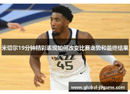 米切尔19分钟精彩表现如何改变比赛走势和最终结果