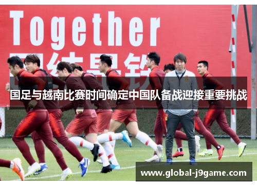 国足与越南比赛时间确定中国队备战迎接重要挑战