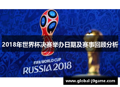 2018年世界杯决赛举办日期及赛事回顾分析