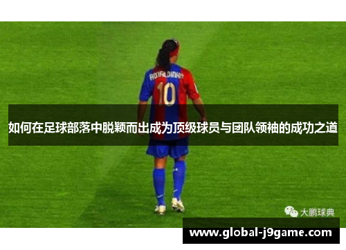 如何在足球部落中脱颖而出成为顶级球员与团队领袖的成功之道