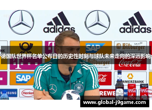 德国队世界杯名单公布日的历史性时刻与球队未来走向的深远影响