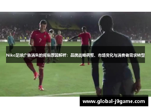 Nike足球广告消失的背后原因解析:品牌战略调整、市场变化与消费者需求转型