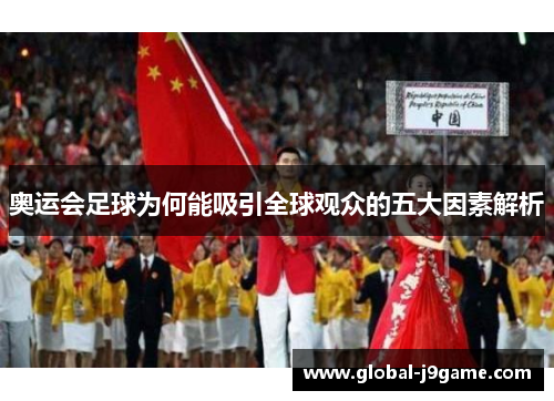 奥运会足球为何能吸引全球观众的五大因素解析