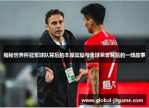 揭秘世界杯冠军球队背后的丰厚奖励与全球荣誉背后的一线故事