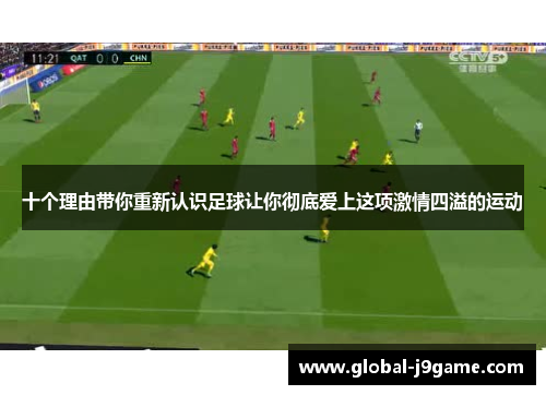 十个理由带你重新认识足球让你彻底爱上这项激情四溢的运动