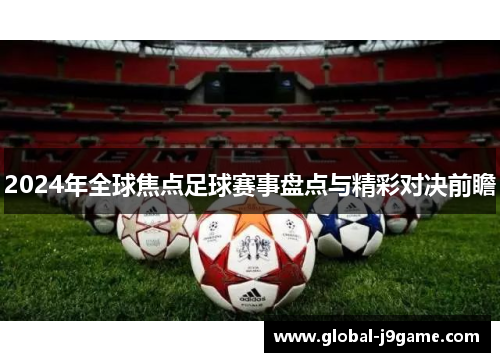 2024年全球焦点足球赛事盘点与精彩对决前瞻
