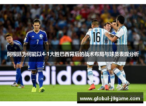阿根廷为何能以4-1大胜巴西背后的战术布局与球员表现分析